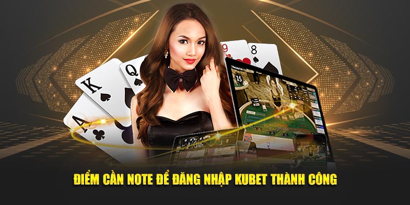 Điểm cần note để đăng nhập KUBET thành công