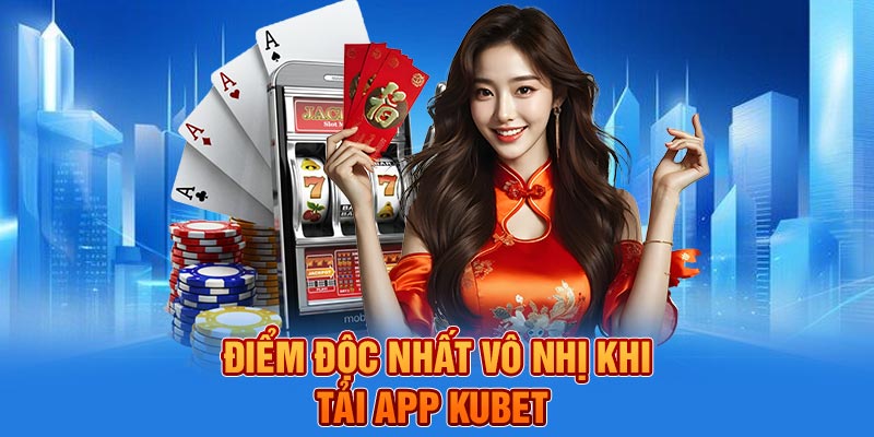 Điểm độc nhất vô nhị khi tải app KUBET