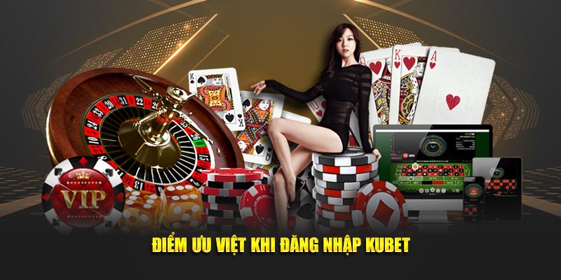 Điểm ưu việt khi đăng nhập KUBET
