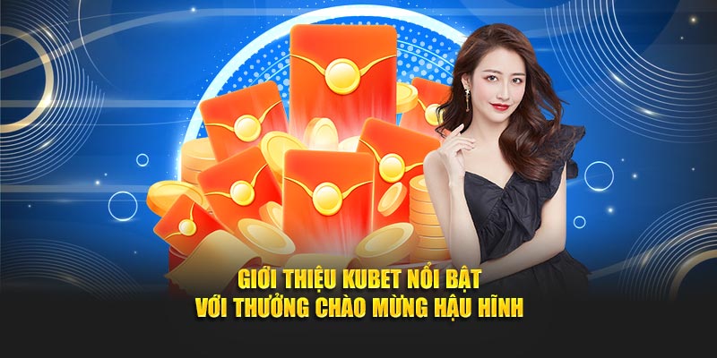 Giới thiệu KUBET nổi bật với thưởng chào mừng hậu hĩnh