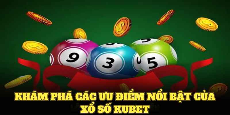 Khám phá các ưu điểm nổi bật của xổ số KUBET