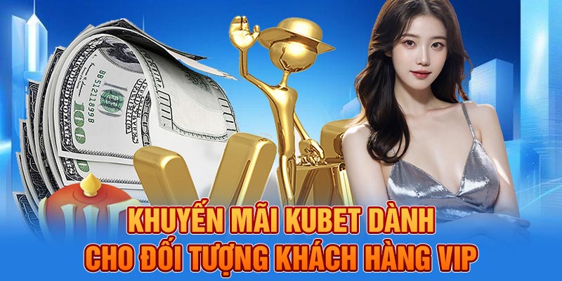 Khuyến mãi KUBET dành cho đối tượng khách hàng VIP