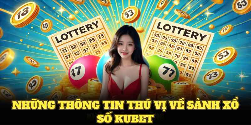 Những thông tin thú vị về sảnh xổ số KUBET