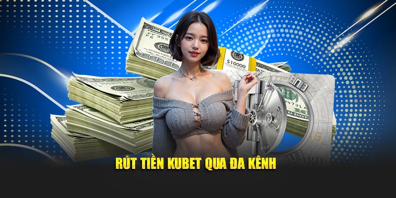 Rút tiền KUBET qua đa kênh