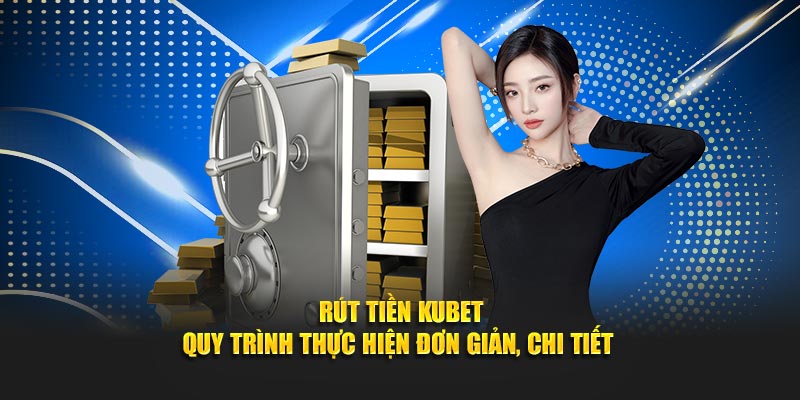 Rút Tiền KUBET - Quy Trình Thực Hiện Đơn Giản, Chi Tiết 
