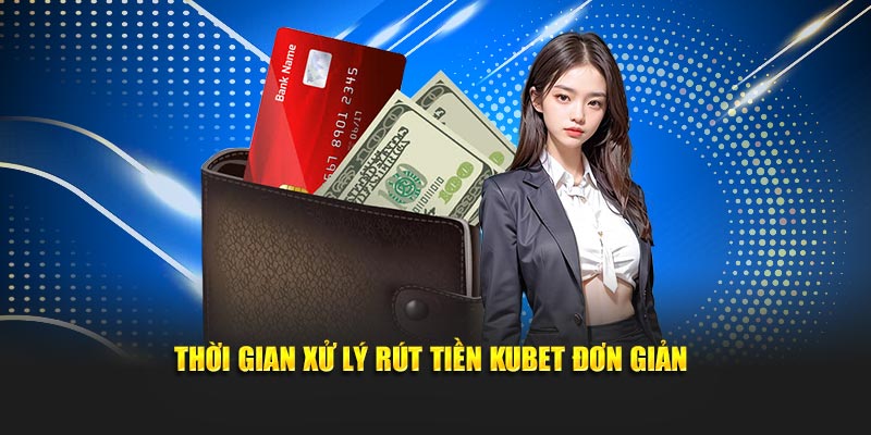 Thời gian xử lý rút tiền KUBET đơn giản